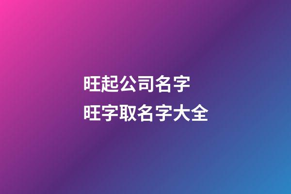 旺起公司名字 旺字取名字大全-第1张-公司起名-玄机派